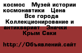 1.1) космос : Музей истории космонавтики › Цена ­ 49 - Все города Коллекционирование и антиквариат » Значки   . Крым,Саки